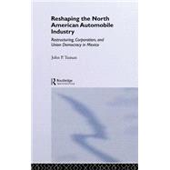 Reshaping the North American Automobile Industry: Restructuring, Corporatism and Union Democracy in Mexico by Tuman,John P., 9780826453181