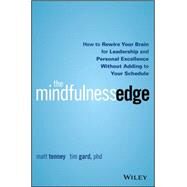 The Mindfulness Edge How to Rewire Your Brain for Leadership and Personal Excellence Without Adding to Your Schedule by Tenney, Matt; Gard, Tim, 9781119183181