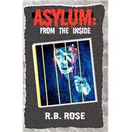 Asylum: from the Inside by Rose, R. B., 9781401093181