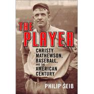 The Player Christy Mathewson, Baseball, and the American Century by Seib, Philip, 9781568583181