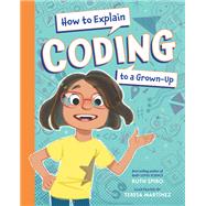 How to Explain Coding to a Grown-Up by Spiro, Ruth; Martinez, Teresa, 9781623543181