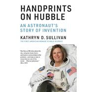 Handprints on Hubble An Astronaut's Story of Invention by Sullivan, Kathryn D., 9780262043182