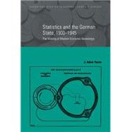 Statistics and the German State, 1900–1945: The Making of Modern Economic Knowledge by J. Adam Tooze, 9780521803182