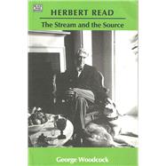 Herbert Read : The Stream and the Source by Woodcock, George, 9781551643182
