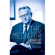 The Mediator A Biography of Martti Ahtisaari by Merikallio, Katri; Ruokanen, Tapani, 9781849043182