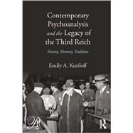 Contemporary Psychoanalysis and the Legacy of the Third Reich: History, Memory, Tradition by Kuriloff; Emily A., 9780415883184