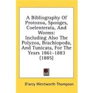 Bibliography of Protozoa, Sponges, Coelenterata, and Worms : Including Also the Polyzoa, Brachiopoda, and Tunicata, for the Years 1861-1883 (1885) by Thompson, D'Arcy Wentworth, 9780548853184