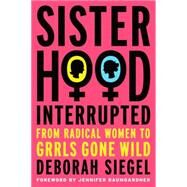 Sisterhood, Interrupted From Radical Women to Grrls Gone Wild by Siegel, Deborah; Baumgardner, Jennifer, 9781403973184