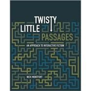 Twisty Little Passages An Approach to Interactive Fiction by Montfort, Nick, 9780262633185