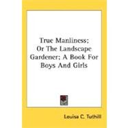 True Manliness, Or The Landscape Gardener: A Book For Boys And Girls by Tuthill, Louisa Caroline, 9780548463185
