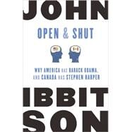 Open and Shut Why America Has Barack Obama, and Canada Has Stephen Harper by Ibbitson, John, 9780771043185