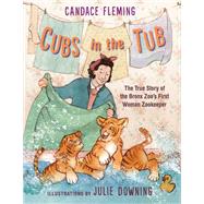 Cubs in the Tub The True Story of the Bronx Zoo's First Woman Zookeeper by Fleming, Candace; Downing, Julie, 9780823443185