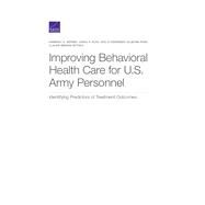 Improving Behavioral Health Care for U.s. Army Personnel by Hepner, Kimberly A.; Roth, Carol P.; Pedersen, Eric R.; Park, Sujeong; Setodji, Claude Messan, 9781977403186