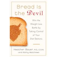 Bread Is the Devil Win the Weight Loss Battle by Taking Control of Your Diet Demons by Bauer, Heather, RD, CDN; Matthews, Kathy, 9781250013187