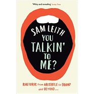 You Talkin' To Me?: Rhetoric from Aristotle to Trump and Beyond by Sam Leith, 9781788163187