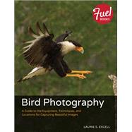 Bird Photography: A Guide to the Equipment, Techniques, and Locations for Capturing Beautiful Images by Excell, Laurie S., 9780133763188