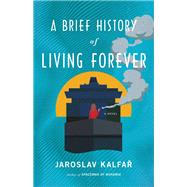A Brief History of Living Forever A Novel by Kalfar, Jaroslav, 9780316463188