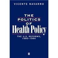 The Politics of Health Policy The U.S. Reforms, 1980 - 1994 by Navarro, Vicente, 9781557863188