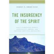 The Insurgency of the Spirit Jesus's Liberation Animist Spirituality, Empire, and Creating Christian Protectors by Shore-Goss, Robert E., 9781793623188
