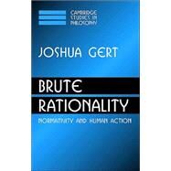 Brute Rationality: Normativity and Human Action by Joshua Gert, 9780521833189
