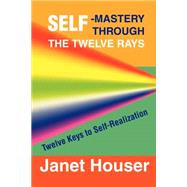 Self-Mastery Through the Twelve Rays by Houser, Janet, Ph.D., 9780595193189