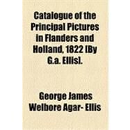 Catalogue of the Principal Pictures in Flanders and Holland, 1822 [by G a Ellis] by Ellis, George James Welbore Agar, 9781154513189