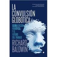 La convulsin globtica Robtica, globalizacin y el futuro del trabajo by Baldwin, Richard, 9788494933189