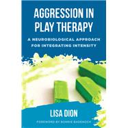 Aggression in Play Therapy A Neurobiological Approach for Integrating Intensity by Dion, Lisa, 9780393713190