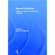 Beyond Primitivism: Indigenous Religious Traditions and Modernity by Olupona,Jacob K., 9780415273190