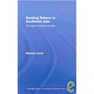 Banking Reform in Southeast Asia: The Region's Decisive Decade by Cook; Malcolm, 9780415413190