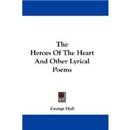 The Heroes of the Heart and Other Lyrical Poems by Hull, George, 9780548313190
