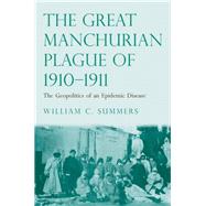 The Great Manchurian Plague of 1910-1911; The Geopolitics of an Epidemic Disease by William C. Summers, 9780300183191