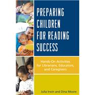 Preparing Children for Reading Success Hands-On Activities for Librarians, Educators, and Caregivers by Irwin, Julia; Moore, Dina, 9780810893191