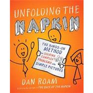 Unfolding the Napkin : The Hands-On Method for Solving Complex Problems with Simple Pictures by Roam, Dan, 9781591843191