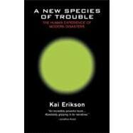 A New Species of Trouble The Human Experience of Modern Disasters by Erikson, Kai, 9780393313192