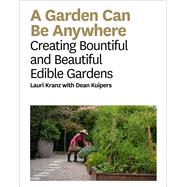 Garden Can Be Anywhere A Guide to Growing Bountiful, Beautiful, Edible Gardens by Kranz, Lauri, 9781419733192