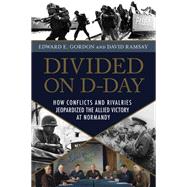 Divided on D-Day How Conflicts and Rivalries Jeopardized the Allied Victory at Normandy by Gordon, Edward E.; Ramsay, David, 9781633883192