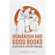 Humanism and Good Books in Sixteenth-Century England by Little, Katherine C., 9780192883193