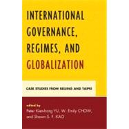 International Governance, Regimes, and Globalization Case Studies from Beijing and Taipei by Yu, Peter Kien-hong; Chow, Emily W.; Kao, Shawn S.F.; Chow, W Emily; Chun-chi, Chiang; Dellios, Rosita; Hsiung, James C.; F. Kao, Shawn S.; Mansbach, Richard W.; Zhao, Samuel S., 9780739143193