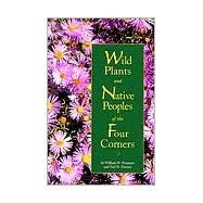 Wild Plants and Native Peoples of the Four Corners by Dunmire, William W., 9780890133194