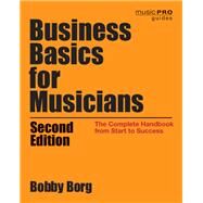 Business Basics for Musicians The Complete Handbook from Start to Success by Borg, Bobby, 9781538133194