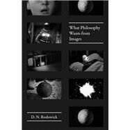 What Philosophy Wants from Images by Rodowick, D. N., 9780226513195