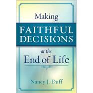 Making Faithful Decisions at the End of Life by Duff, Nancy J., 9780664263195