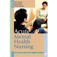 Acute Mental Health Nursing : From Acute Concerns to the Capable Practitioner by Marc Harrison, 9780761973195