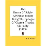 Dream of Scipio Africanus Minor : Being the Epilogue of Cicero's Treatise on Polity (1883) by Pearman, W. D., 9780548733196