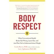 Body Respect What Conventional Health Books Get Wrong, Leave Out, and Just Plain Fail to Understand about Weight by Bacon, Linda; Aphramor, Lucy, 9781940363196