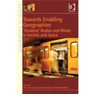 Towards Enabling Geographies : 'Disabled' Bodies and Minds in Society and Space by Chouinard, Vera; Hall, Edward; Wilton, Robert, 9781409403197
