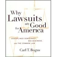Why Lawsuits Are Good for America : Disciplined Democracy, Big Business and the Common Law by Bogus, Carl T., 9780814713198