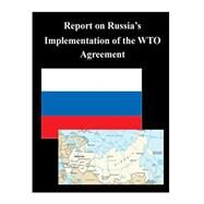 Report on Russia's Implementation of the Wto Agreement by Executive Office of the President of the United States, 9781502763198