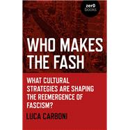 Who Makes the Fash What Cultural Strategies are Shaping the Reemergence of Fascism? by Carboni, Luca, 9781789043198